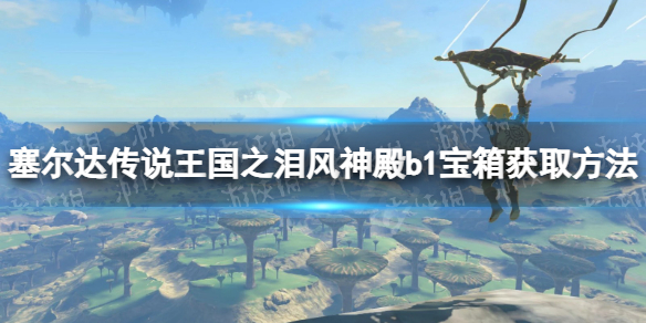 《塞尔达传说王国之泪》风神殿b1宝箱怎么获得？ 风神殿b1宝箱获取方法