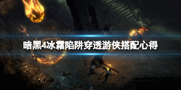 《暗黑破坏神4》冰霜陷阱穿透游侠搭配心得 穿云箭冰霜陷阱流怎么玩？