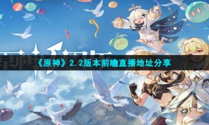 《原神》2.2版本前瞻直播地址分享