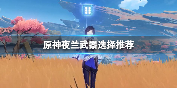 《原神》夜兰武器用什么？夜兰武器选择推荐