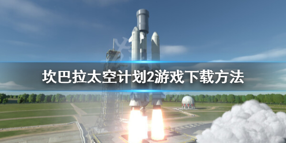 《坎巴拉太空计划2》怎么抢先体验？游戏下载方法