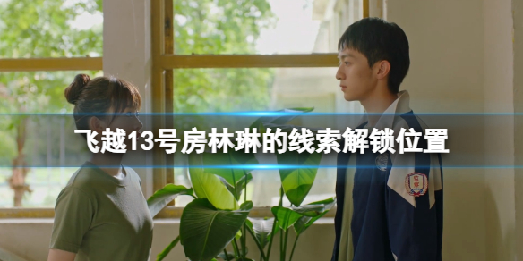 《飞越13号房》林琳的线索怎么获得？林琳的线索解锁位置