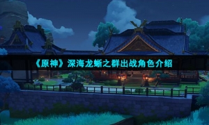 《原神》深海龙蜥之群出战角色介绍