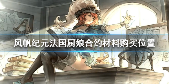 《风帆纪元》法国厨娘合约材料哪里买？法国厨娘合约材料购买位置