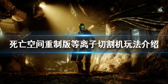 《死亡空间重制版》等离子切割器机怎么样？等离子切割机玩法介绍