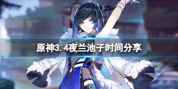 《原神》3.4夜兰复刻时间是多少？3.4夜兰池子时间分享