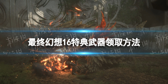 《最终幻想16》特典武器在哪领？ 特典武器领取方法