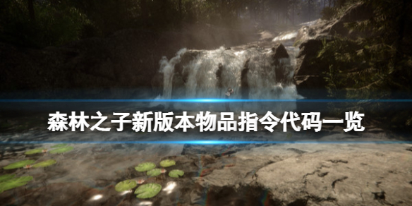《森林之子》新版本物品指令代码一览 新版本指令代码有哪些？