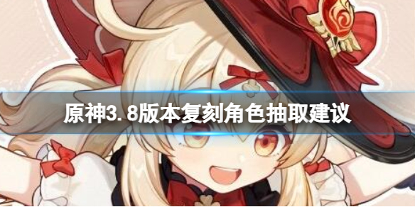 《原神》3.8版本复刻角色怎么抽？3.8版本复刻角色抽取建议