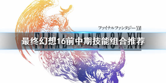 《最终幻想16》前中期技能组合推荐   前中期怎么发展？