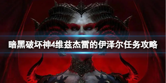 《暗黑破坏神4》维兹杰雷的伊泽尔任务怎么做？维兹杰雷的伊泽尔任务攻略