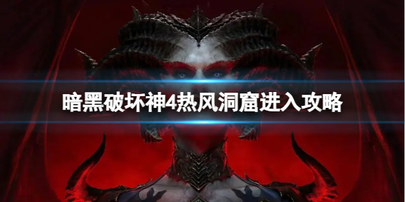 《暗黑破坏神4》热风洞窟怎么进？热风洞窟进入攻略