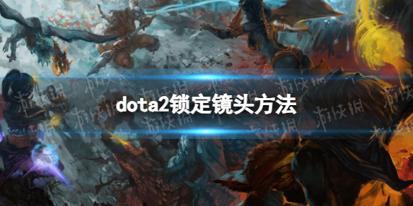 《DOTA2》怎么锁定镜头？ 锁定镜头方法