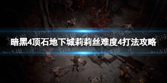 《暗黑破坏神4》顶石地下城莉莉丝难度4怎么打？ 顶石地下城莉莉丝难度4打法攻略