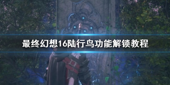 《最终幻想16》陆行鸟功能解锁教程     怎么解锁陆行鸟？