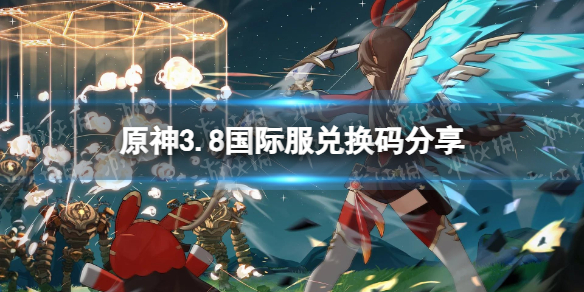 《原神》3.8国际服兑换码是什么？ 3.8国际服兑换码分享