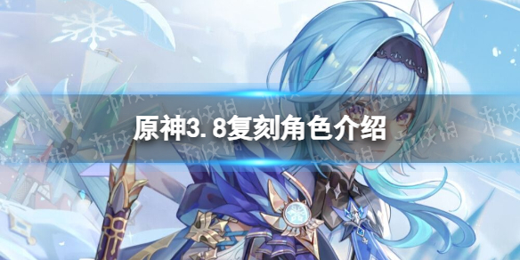 《原神》3.8复刻角色介绍 3.8复刻角色有哪些?