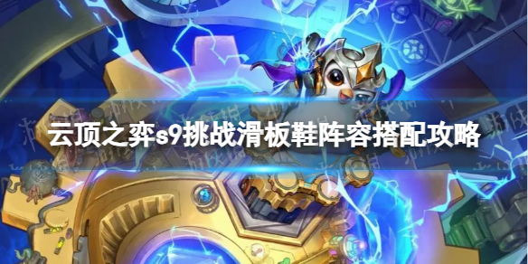《云顶之弈》s9挑战滑板鞋怎么玩？ s9挑战滑板鞋阵容搭配攻略
