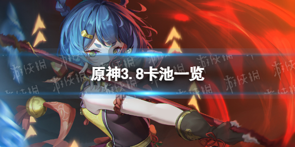 《原神》3.8卡池一览 3.8版本卡池安排
