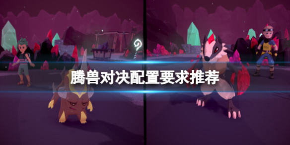 《腾兽对决》配置要求推荐 游戏需要什么配置？