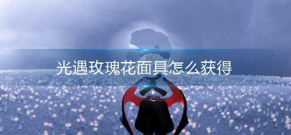 光遇玫瑰花面具怎么获得光遇玫瑰花面具获取方法