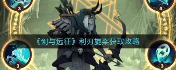 剑与远征利刃旋桨怎么获取剑与远征利刃旋桨获取攻略