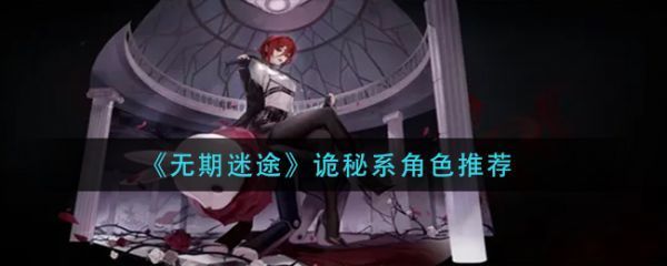 无期迷途诡秘系角色哪些好用无期迷途诡秘系角色推荐