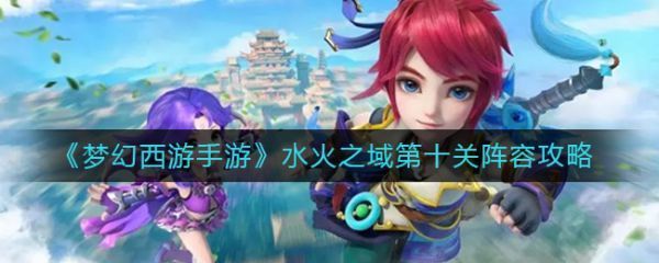 梦幻西游手游水火之域第十关阵容攻略