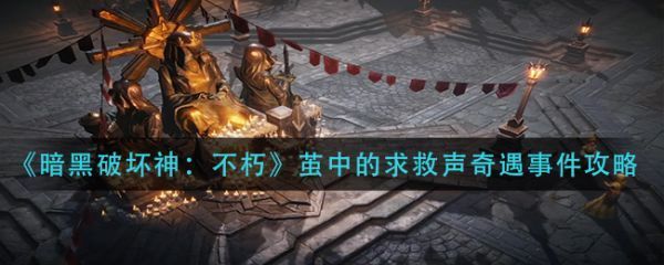 茧中的求救声奇遇的完成方法是什么暗黑破坏神不朽茧中的求救声奇遇事件攻略