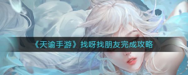天谕手游找呀找朋友怎么完成找呀找朋友完成攻略
