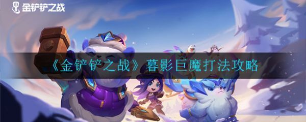 金铲铲之战暮影巨魔怎么打暮影巨魔打法攻略