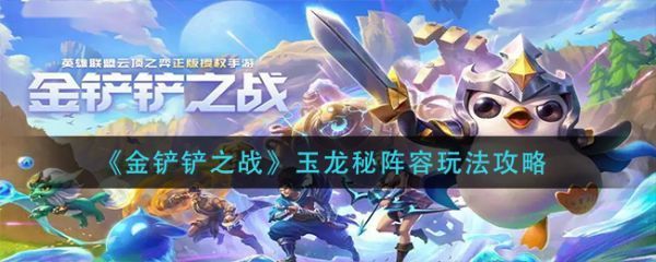 金铲铲之战玉龙秘阵容怎么玩玉龙秘阵容玩法攻略