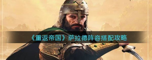 重返帝国萨拉德阵容怎么搭配萨拉德阵容搭配攻略