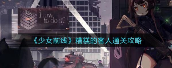 少女前线糟糕的客人怎么通关糟糕的客人通关攻略