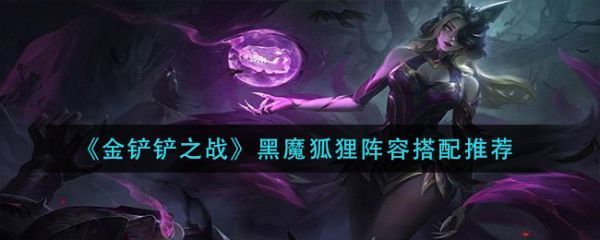 金铲铲之战黑魔狐狸阵容搭配怎么推荐黑魔狐狸阵容搭配推荐