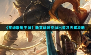 《英雄联盟手游》新英雄阿克尚出装及天赋策略