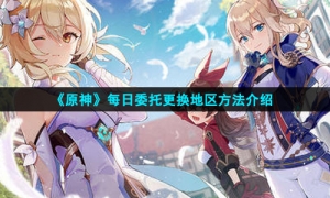 《原神》每日委托更换地区方法介绍