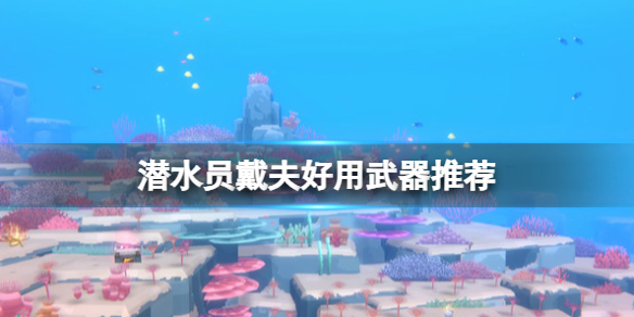 《潜水员戴夫》好用的武器有哪些？好用武器推荐