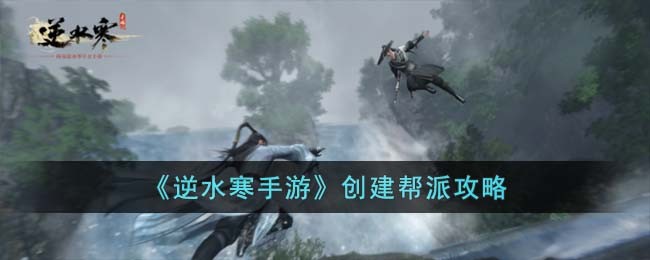 《逆水寒手游》创建帮派攻略