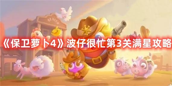 保卫萝卜4波仔很忙第3关满星攻略