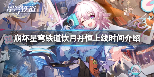 《崩坏星穹铁道》饮月丹恒什么时候出？饮月丹恒上线时间介绍