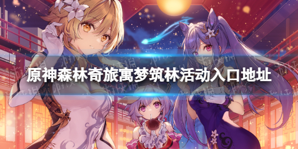 《原神》森林奇旅寓梦筑林活动入口地址 森林奇旅寓梦筑林活动地址是什么？