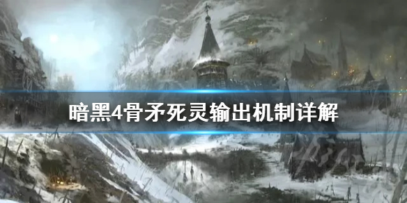 《暗黑破坏神4》骨矛死灵输出机制详解     骨矛死灵怎么输出？