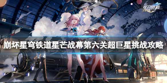 《崩坏星穹铁道》星芒战幕第六关怎么过？星芒战幕第六关超巨星挑战攻略
