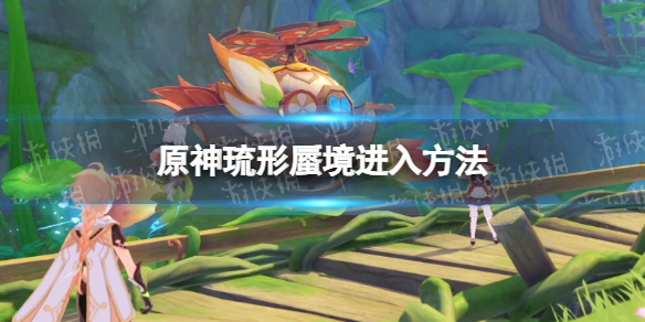 《原神》琉形蜃境在哪进？ 琉形蜃境进入方法