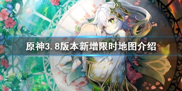《原神》3.8版本新增限时地图介绍    新增哪些地图？