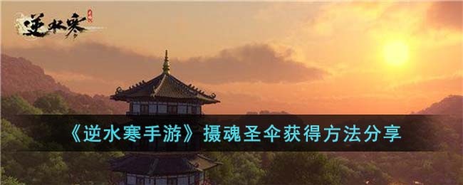 《逆水寒手游》摄魂圣伞获得方法分享