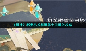《原神》稻妻机关棋谭第十关通关策略