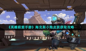《英雄联盟手游》海克斯小炮皮肤获取策略