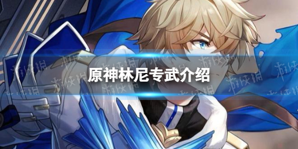 《原神》林尼专武是什么？ 林尼专武介绍